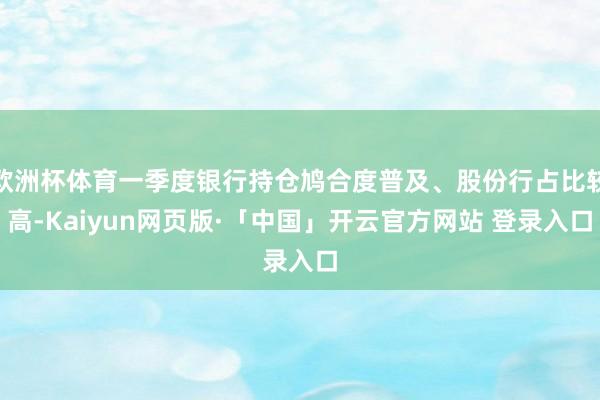 欧洲杯体育一季度银行持仓鸠合度普及、股份行占比较高-Kaiyun网页版·「中国」开云官方网站 登录入口
