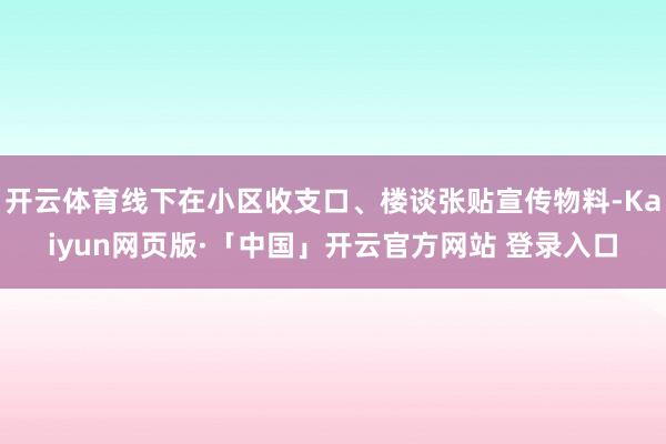 开云体育线下在小区收支口、楼谈张贴宣传物料-Kaiyun网页版·「中国」开云官方网站 登录入口