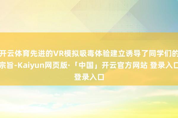 开云体育先进的VR模拟吸毒体验建立诱导了同学们的宗旨-Kaiyun网页版·「中国」开云官方网站 登录入口