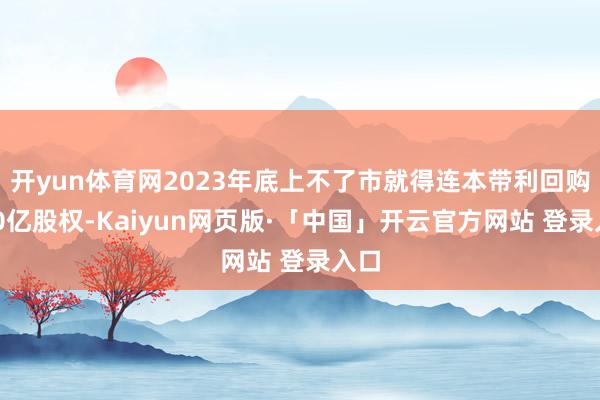 开yun体育网2023年底上不了市就得连本带利回购380亿股权-Kaiyun网页版·「中国」开云官方网站 登录入口
