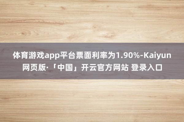 体育游戏app平台票面利率为1.90%-Kaiyun网页版·「中国」开云官方网站 登录入口