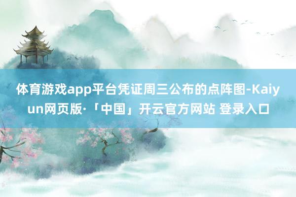 体育游戏app平台 凭证周三公布的点阵图-Kaiyun网页版·「中国」开云官方网站 登录入口