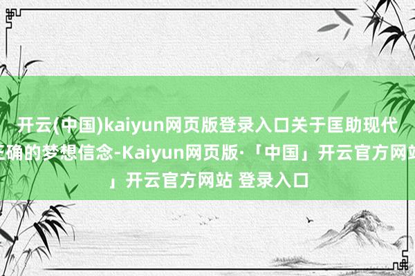 开云(中国)kaiyun网页版登录入口关于匡助现代后生顽强正确的梦想信念-Kaiyun网页版·「中国」开云官方网站 登录入口