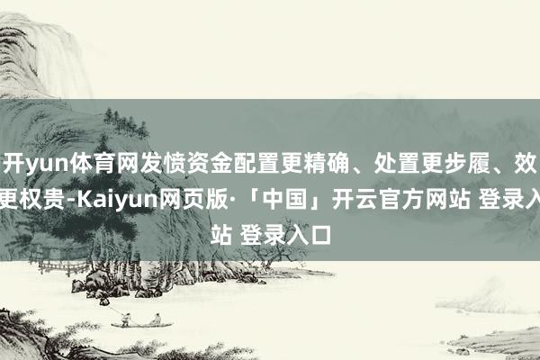 开yun体育网发愤资金配置更精确、处置更步履、效益更权贵-Kaiyun网页版·「中国」开云官方网站 登录入口