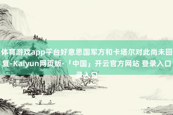 体育游戏app平台好意思国军方和卡塔尔对此尚未回复-Kaiyun网页版·「中国」开云官方网站 登录入口