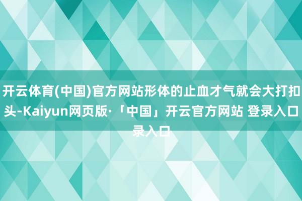 开云体育(中国)官方网站形体的止血才气就会大打扣头-Kaiyun网页版·「中国」开云官方网站 登录入口