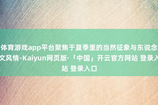 体育游戏app平台聚焦于夏季里的当然征象与东说念主文风情-Kaiyun网页版·「中国」开云官方网站 登录入口