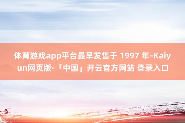 体育游戏app平台最早发售于 1997 年-Kaiyun网页版·「中国」开云官方网站 登录入口