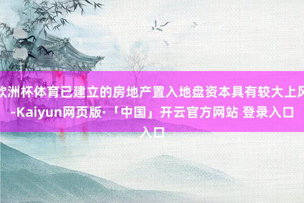 欧洲杯体育已建立的房地产置入地盘资本具有较大上风-Kaiyun网页版·「中国」开云官方网站 登录入口