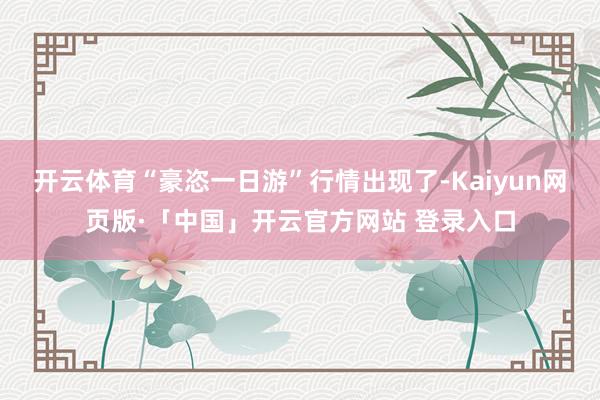 开云体育“豪恣一日游”行情出现了-Kaiyun网页版·「中国」开云官方网站 登录入口