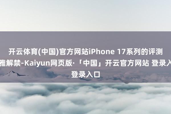 开云体育(中国)官方网站iPhone 17系列的评测清雅解禁-Kaiyun网页版·「中国」开云官方网站 登录入口