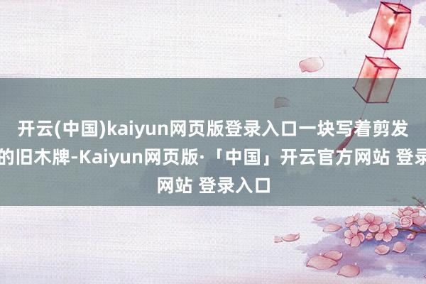 开云(中国)kaiyun网页版登录入口一块写着剪发二字的旧木牌-Kaiyun网页版·「中国」开云官方网站 登录入口