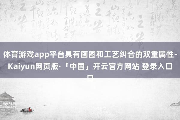 体育游戏app平台具有画图和工艺纠合的双重属性-Kaiyun网页版·「中国」开云官方网站 登录入口