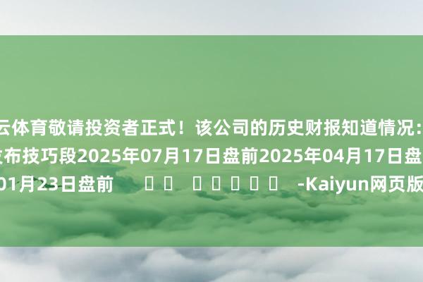 开云体育敬请投资者正式!该公司的历史财报知道情况:日历(好意思东技巧)发布技巧段2025年07月17日盘前2025年04月17日盘前2025年01月23日盘前 -Kaiyun网页版·「中国」开云官方网站 登录入口