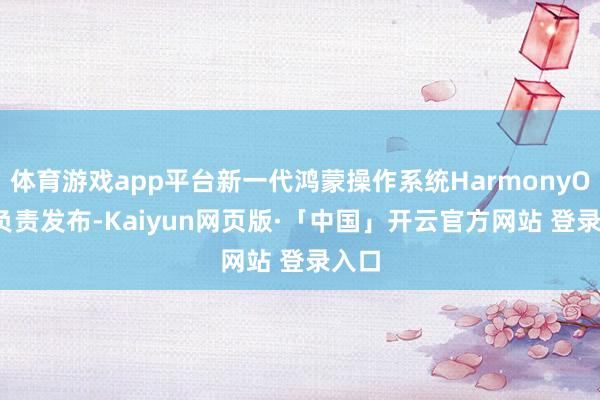 体育游戏app平台新一代鸿蒙操作系统HarmonyOS 6负责发布-Kaiyun网页版·「中国」开云官方网站 登录入口