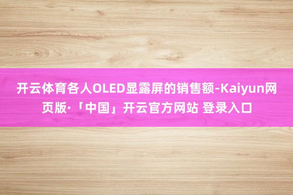 开云体育各人OLED显露屏的销售额-Kaiyun网页版·「中国」开云官方网站 登录入口