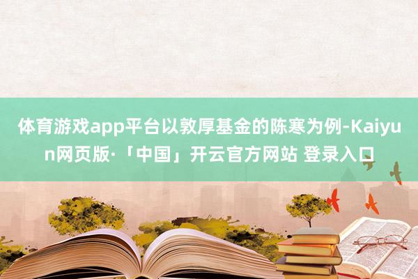体育游戏app平台以敦厚基金的陈寒为例-Kaiyun网页版·「中国」开云官方网站 登录入口