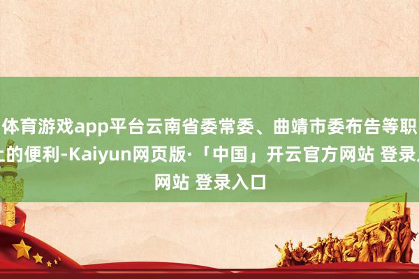 体育游戏app平台云南省委常委、曲靖市委布告等职务上的便利-Kaiyun网页版·「中国」开云官方网站 登录入口