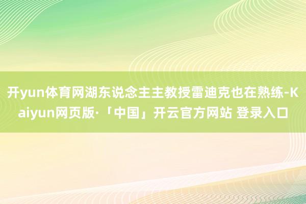 开yun体育网湖东说念主主教授雷迪克也在熟练-Kaiyun网页版·「中国」开云官方网站 登录入口