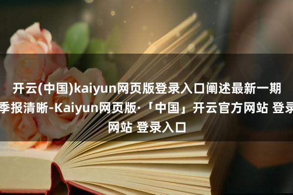 开云(中国)kaiyun网页版登录入口阐述最新一期基金季报清晰-Kaiyun网页版·「中国」开云官方网站 登录入口