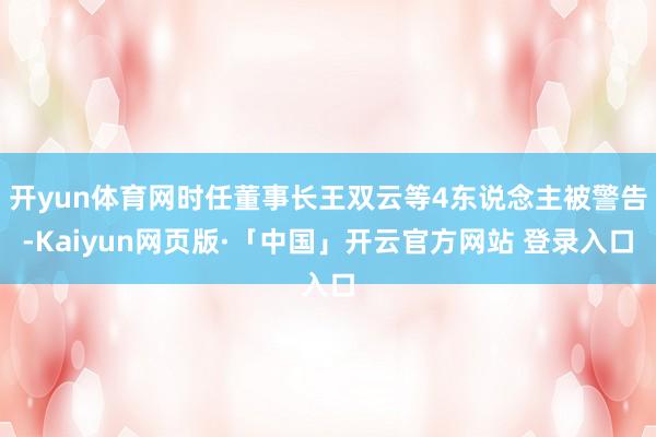 开yun体育网时任董事长王双云等4东说念主被警告-Kaiyun网页版·「中国」开云官方网站 登录入口