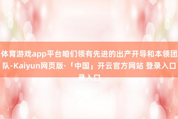 体育游戏app平台咱们领有先进的出产开导和本领团队-Kaiyun网页版·「中国」开云官方网站 登录入口
