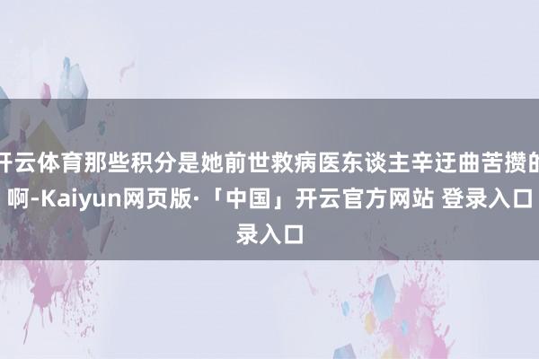 开云体育那些积分是她前世救病医东谈主辛迂曲苦攒的啊-Kaiyun网页版·「中国」开云官方网站 登录入口