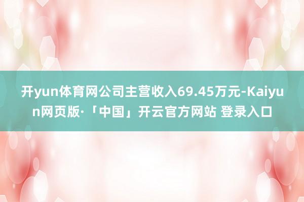 开yun体育网公司主营收入69.45万元-Kaiyun网页版·「中国」开云官方网站 登录入口