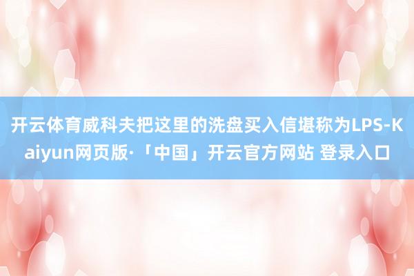 开云体育威科夫把这里的洗盘买入信堪称为LPS-Kaiyun网页版·「中国」开云官方网站 登录入口