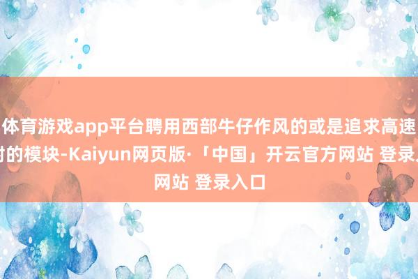 体育游戏app平台聘用西部牛仔作风的或是追求高速连射的模块-Kaiyun网页版·「中国」开云官方网站 登录入口