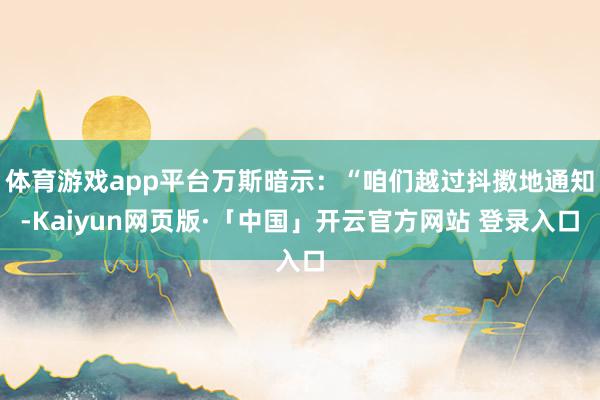 体育游戏app平台万斯暗示：“咱们越过抖擞地通知-Kaiyun网页版·「中国」开云官方网站 登录入口