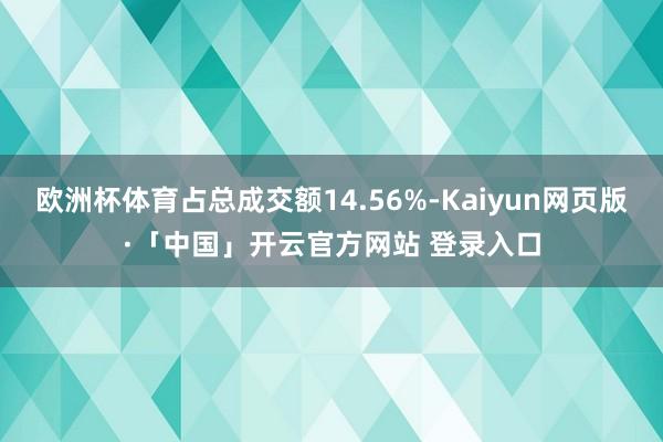欧洲杯体育占总成交额14.56%-Kaiyun网页版·「中国」开云官方网站 登录入口