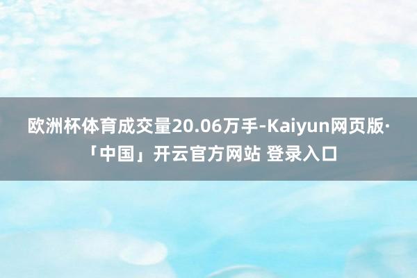 欧洲杯体育成交量20.06万手-Kaiyun网页版·「中国」开云官方网站 登录入口