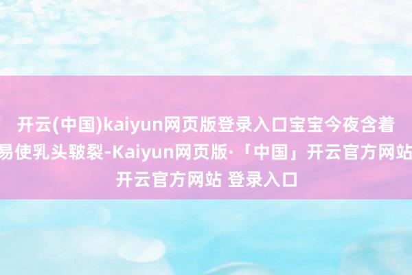 开云(中国)kaiyun网页版登录入口宝宝今夜含着乳头还容易使乳头皲裂-Kaiyun网页版·「中国」开云官方网站 登录入口
