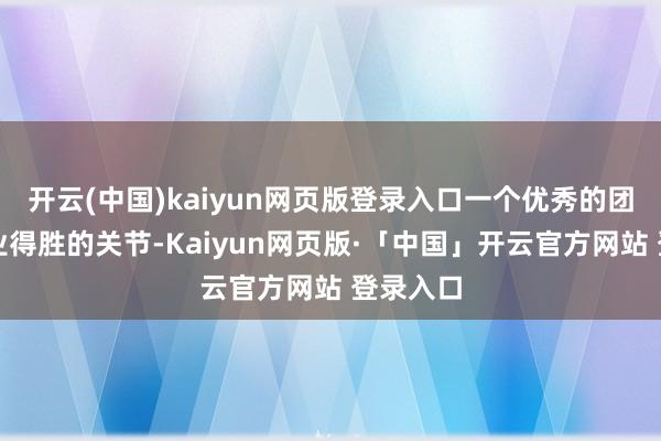 开云(中国)kaiyun网页版登录入口一个优秀的团队是企业得胜的关节-Kaiyun网页版·「中国」开云官方网站 登录入口