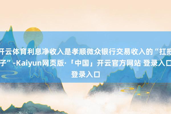 开云体育利息净收入是孝顺微众银行交易收入的“扛把子”-Kaiyun网页版·「中国」开云官方网站 登录入口
