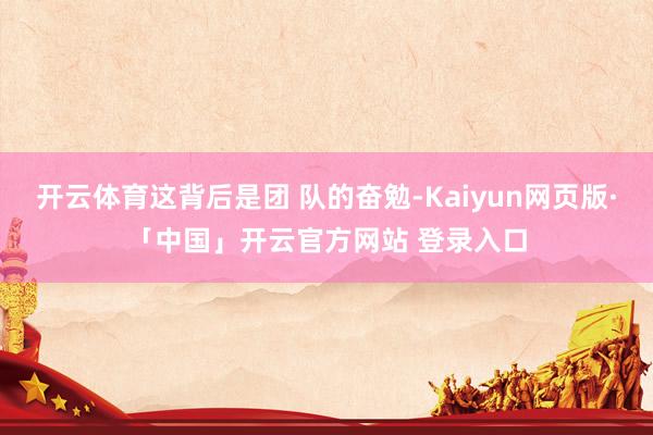 开云体育这背后是团 队的奋勉-Kaiyun网页版·「中国」开云官方网站 登录入口