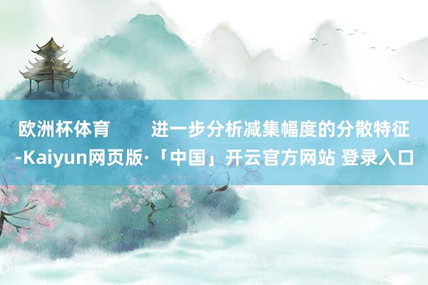 欧洲杯体育 进一步分析减集幅度的分散特征-Kaiyun网页版·「中国」开云官方网站 登录入口
