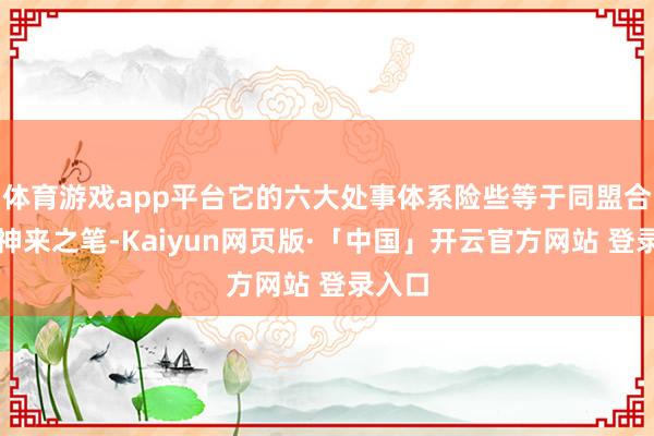 体育游戏app平台它的六大处事体系险些等于同盟合作的神来之笔-Kaiyun网页版·「中国」开云官方网站 登录入口