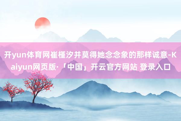 开yun体育网崔槿汐并莫得她念念象的那样诚意-Kaiyun网页版·「中国」开云官方网站 登录入口