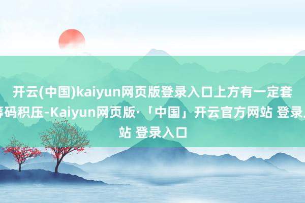 开云(中国)kaiyun网页版登录入口上方有一定套牢筹码积压-Kaiyun网页版·「中国」开云官方网站 登录入口