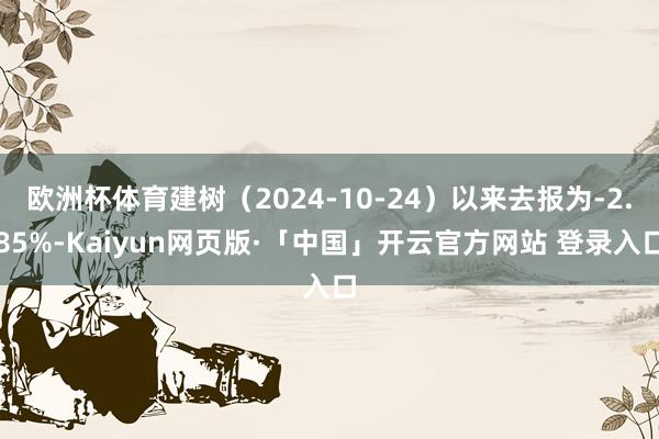 欧洲杯体育建树（2024-10-24）以来去报为-2.85%-Kaiyun网页版·「中国」开云官方网站 登录入口