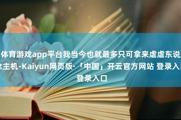 体育游戏app平台我当今也就最多只可拿来虐虐东说念主机-Kaiyun网页版·「中国」开云官方网站 登录入口