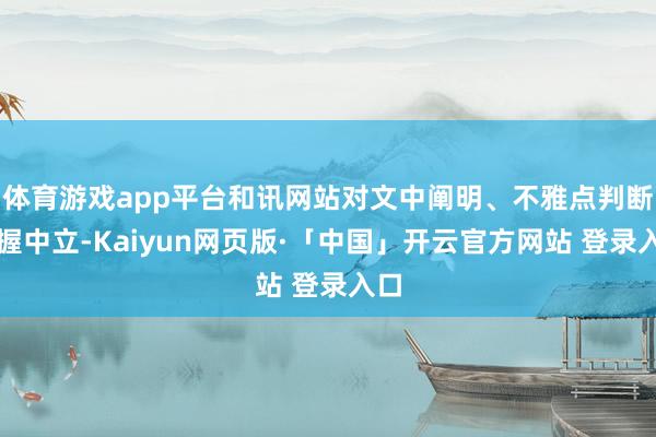 体育游戏app平台和讯网站对文中阐明、不雅点判断保握中立-Kaiyun网页版·「中国」开云官方网站 登录入口