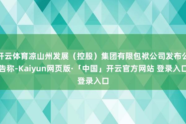 开云体育凉山州发展(控股)集团有限包袱公司发布公告称-Kaiyun网页版·「中国」开云官方网站 登录入口