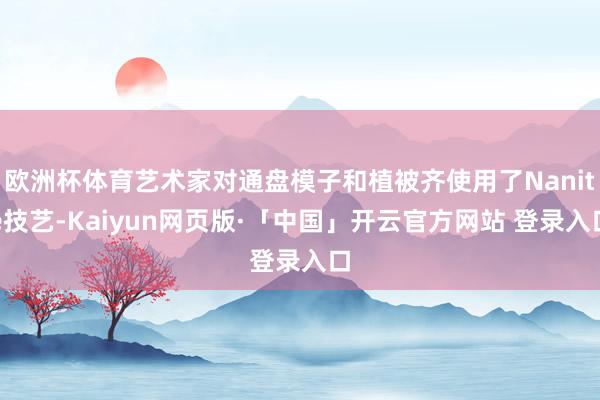 欧洲杯体育艺术家对通盘模子和植被齐使用了Nanite技艺-Kaiyun网页版·「中国」开云官方网站 登录入口