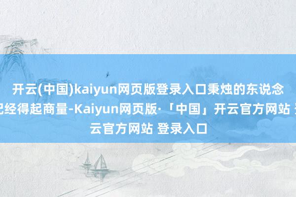 开云(中国)kaiyun网页版登录入口秉烛的东说念主设相配经得起商量-Kaiyun网页版·「中国」开云官方网站 登录入口