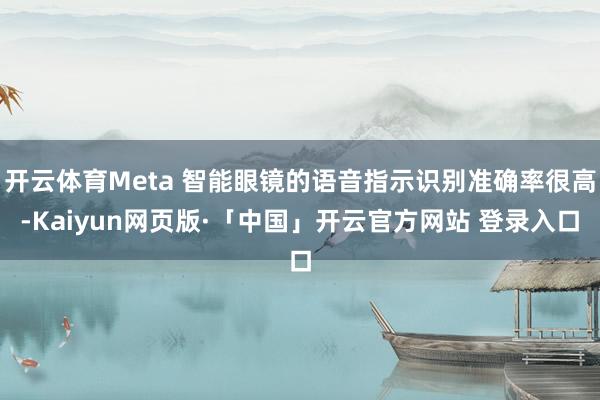 开云体育Meta 智能眼镜的语音指示识别准确率很高-Kaiyun网页版·「中国」开云官方网站 登录入口