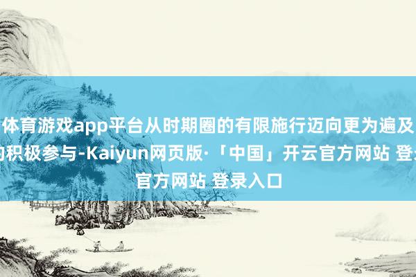 体育游戏app平台从时期圈的有限施行迈向更为遍及群体的积极参与-Kaiyun网页版·「中国」开云官方网站 登录入口