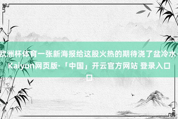 欧洲杯体育一张新海报给这股火热的期待浇了盆冷水-Kaiyun网页版·「中国」开云官方网站 登录入口